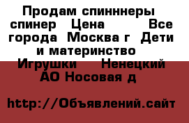 Продам спинннеры, спинер › Цена ­ 150 - Все города, Москва г. Дети и материнство » Игрушки   . Ненецкий АО,Носовая д.